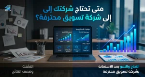 متى تحتاج شركتك إلى شركة تسويق محترفة؟ الدليل الذي يختصر عليك سنوات من التجربة والخطأ